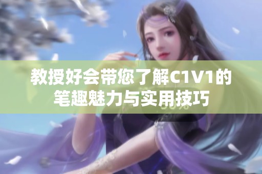 教授好会带您了解C1V1的笔趣魅力与实用技巧