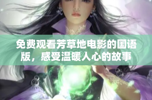 免费观看芳草地电影的国语版，感受温暖人心的故事