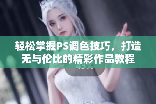 轻松掌握PS调色技巧，打造无与伦比的精彩作品教程