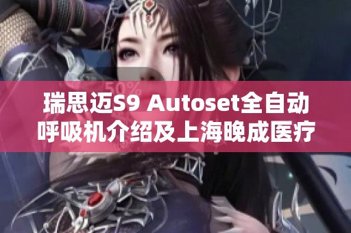 瑞思迈S9 Autoset全自动呼吸机介绍及上海晚成医疗器械公司信息