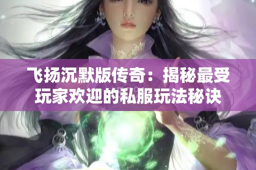 飞扬沉默版传奇：揭秘最受玩家欢迎的私服玩法秘诀