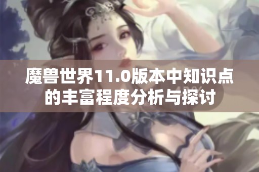 魔兽世界11.0版本中知识点的丰富程度分析与探讨