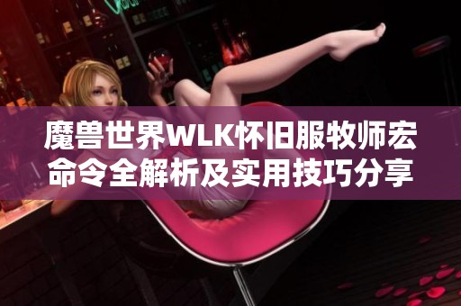 魔兽世界WLK怀旧服牧师宏命令全解析及实用技巧分享