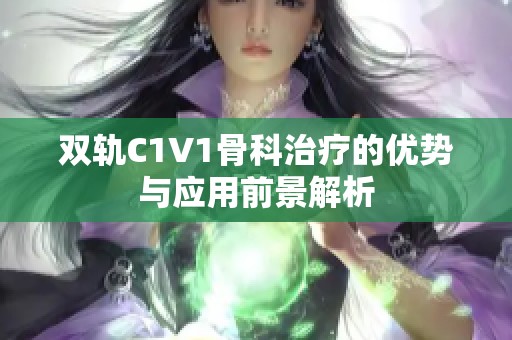 双轨C1V1骨科治疗的优势与应用前景解析