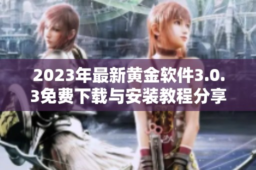 2023年最新黄金软件3.0.3免费下载与安装教程分享