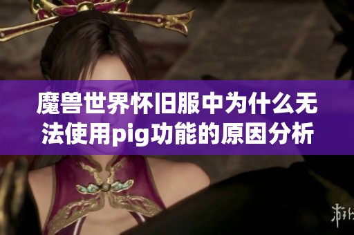 魔兽世界怀旧服中为什么无法使用pig功能的原因分析