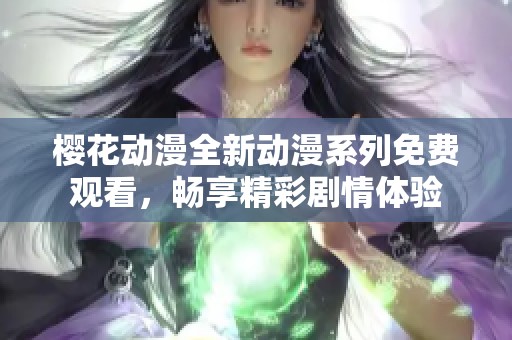 樱花动漫全新动漫系列免费观看，畅享精彩剧情体验