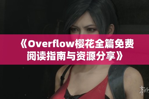 《Overflow樱花全篇免费阅读指南与资源分享》