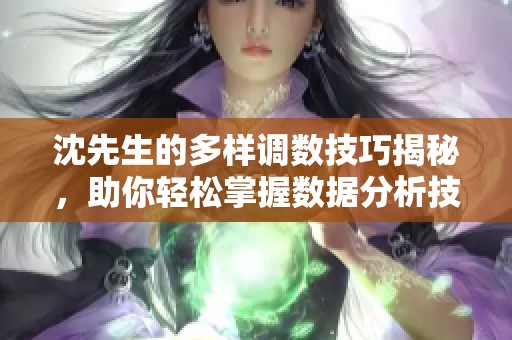 沈先生的多样调数技巧揭秘，助你轻松掌握数据分析技能