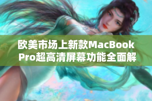 欧美市场上新款MacBook Pro超高清屏幕功能全面解析