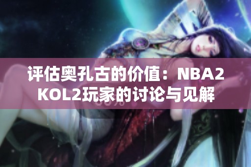 评估奥孔古的价值：NBA2KOL2玩家的讨论与见解