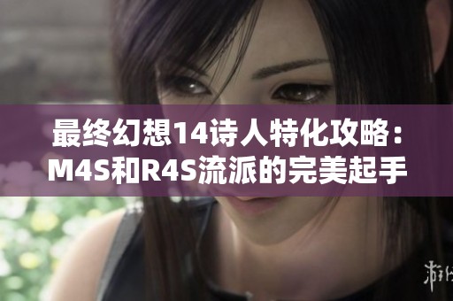 最终幻想14诗人特化攻略：M4S和R4S流派的完美起手秘诀