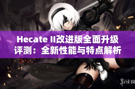 Hecate II改进版全面升级评测：全新性能与特点解析