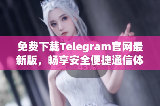 免费下载Telegram官网最新版，畅享安全便捷通信体验