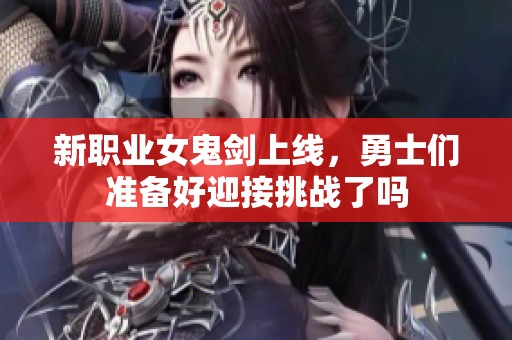 新职业女鬼剑上线，勇士们准备好迎接挑战了吗