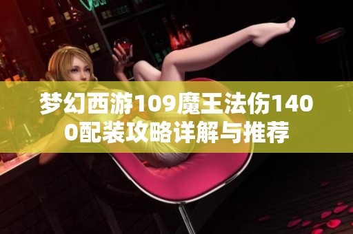 梦幻西游109魔王法伤1400配装攻略详解与推荐