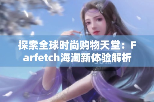 探索全球时尚购物天堂：Farfetch海淘新体验解析