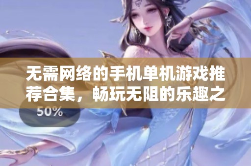 无需网络的手机单机游戏推荐合集，畅玩无阻的乐趣之选