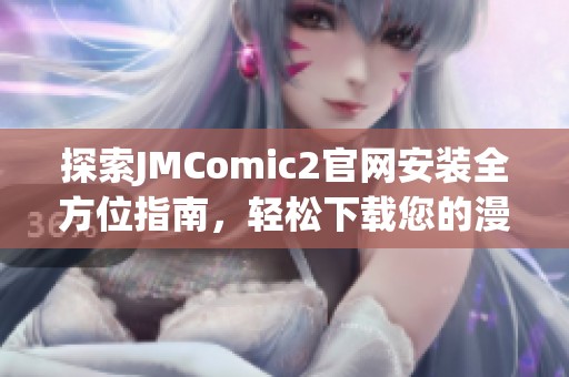 探索JMComic2官网安装全方位指南，轻松下载您的漫画资源