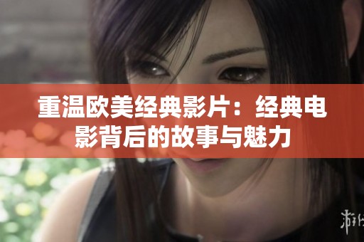 重温欧美经典影片：经典电影背后的故事与魅力