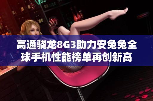 高通骁龙8G3助力安兔兔全球手机性能榜单再创新高