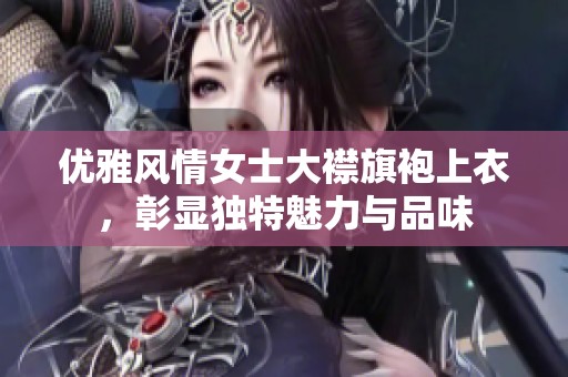 优雅风情女士大襟旗袍上衣，彰显独特魅力与品味