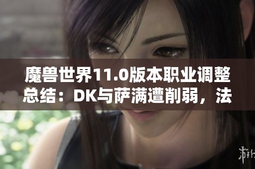 魔兽世界11.0版本职业调整总结：DK与萨满遭削弱，法师获加强