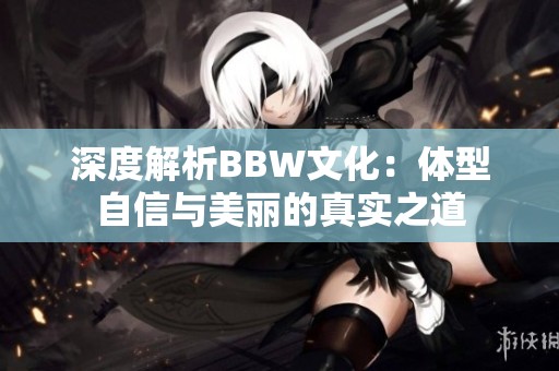 深度解析BBW文化：体型自信与美丽的真实之道