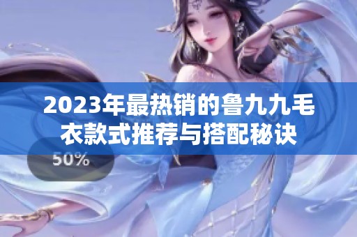 2023年最热销的鲁九九毛衣款式推荐与搭配秘诀