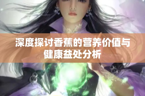 深度探讨香蕉的营养价值与健康益处分析