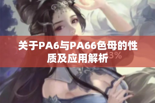 关于PA6与PA66色母的性质及应用解析