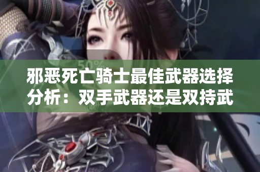 邪恶死亡骑士最佳武器选择分析：双手武器还是双持武器更具优势