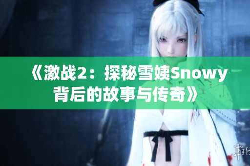 《激战2：探秘雪姨Snowy背后的故事与传奇》