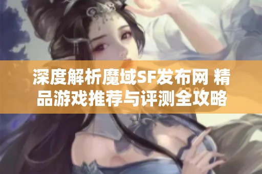 深度解析魔域SF发布网 精品游戏推荐与评测全攻略