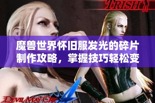 魔兽世界怀旧服发光的碎片制作攻略，掌握技巧轻松变大神