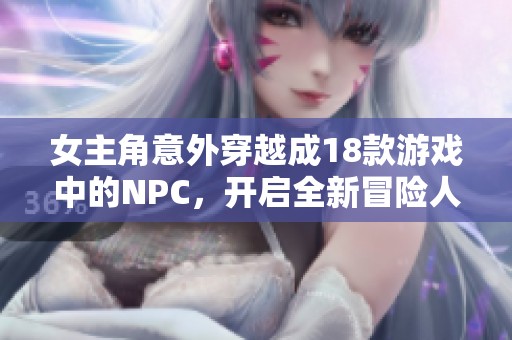 女主角意外穿越成18款游戏中的NPC，开启全新冒险人生