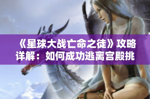 《星球大战亡命之徒》攻略详解：如何成功逃离宫殿挑战