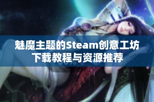 魅魔主题的Steam创意工坊下载教程与资源推荐