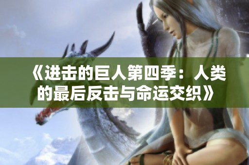 《进击的巨人第四季：人类的最后反击与命运交织》