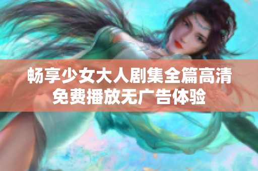 畅享少女大人剧集全篇高清免费播放无广告体验