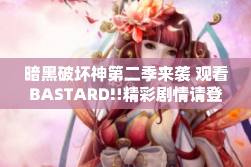 暗黑破坏神第二季来袭 观看BASTARD!!精彩剧情请登陆蜂鸟影视