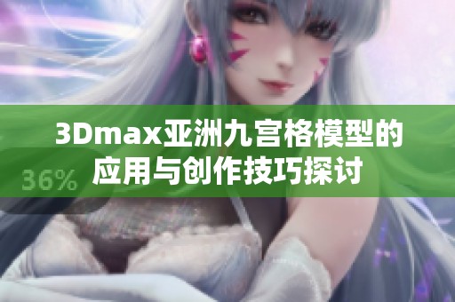 3Dmax亚洲九宫格模型的应用与创作技巧探讨