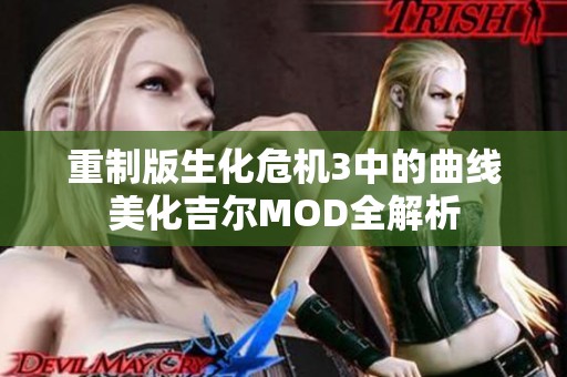 重制版生化危机3中的曲线美化吉尔MOD全解析