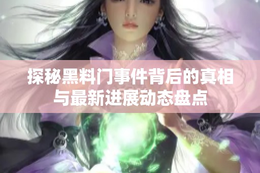 探秘黑料门事件背后的真相与最新进展动态盘点