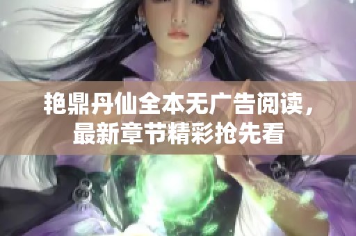 艳鼎丹仙全本无广告阅读，最新章节精彩抢先看