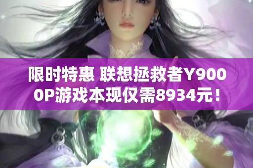 限时特惠 联想拯救者Y9000P游戏本现仅需8934元！