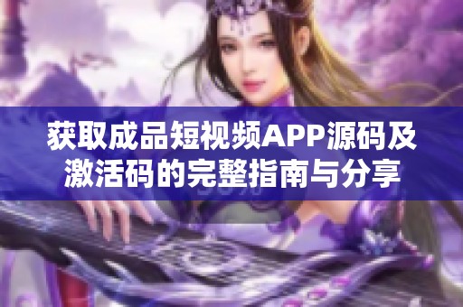 获取成品短视频APP源码及激活码的完整指南与分享