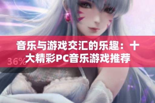 音乐与游戏交汇的乐趣：十大精彩PC音乐游戏推荐