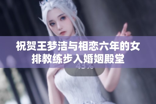 祝贺王梦洁与相恋六年的女排教练步入婚姻殿堂