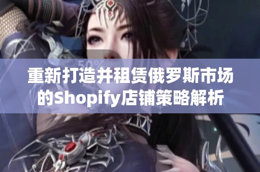 重新打造并租赁俄罗斯市场的Shopify店铺策略解析